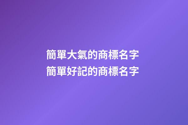 簡單大氣的商標名字 簡單好記的商標名字-第1張-商標起名-玄機派